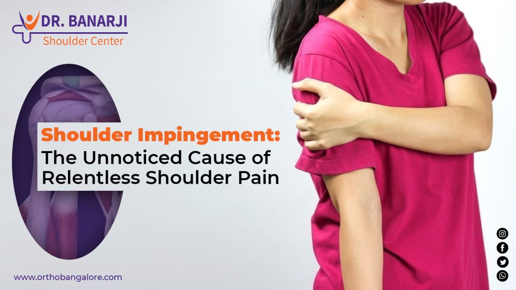 Shoulder Impingement The Unnoticed Cause of Relentless Shoulder Pain - Dr. Banarji