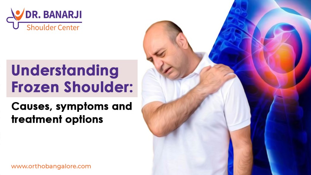 Understanding Frozen Shoulder Causes Symptoms and Treatment Options at Dr Banarji Shoulder Centre - Dr. Banarji Understanding Frozen Shoulder: Causes, symptoms and treatment options at Dr Banarji Shoulder Centre